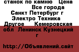 станок по камню › Цена ­ 29 000 - Все города, Санкт-Петербург г. Электро-Техника » Другое   . Кемеровская обл.,Ленинск-Кузнецкий г.